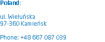 Poland: ul. Wieluńska
97-360 Kamieńsk Phone: +48 667 087 039